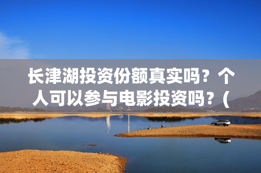 长津湖投资份额真实吗？个人可以参与电影投资吗？(长津湖投资占比)