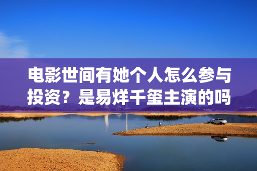 电影世间有她个人怎么参与投资？是易烊千玺主演的吗？(世间有她电影预告片)