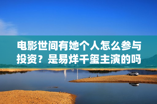 电影世间有她个人怎么参与投资？是易烊千玺主演的吗？(世间有她电影宣发)