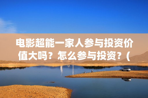 电影超能一家人参与投资价值大吗？怎么参与投资？(电影 超能一家人)