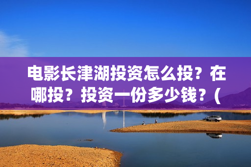 电影长津湖投资怎么投？在哪投？投资一份多少钱？(电影长津湖 投资)
