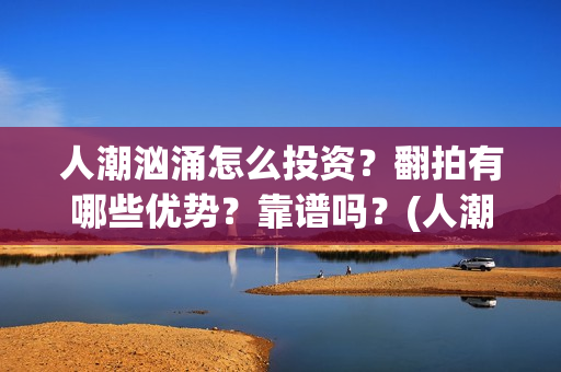 人潮汹涌怎么投资？翻拍有哪些优势？靠谱吗？(人潮汹涌 bug)