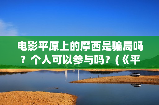 电影平原上的摩西是骗局吗?个人可以参与吗?(《平原上的摩西》迷雾剧场) 电影平原上的摩西是骗局吗?个人可以参与吗?(《平原上的摩西》迷雾剧场)