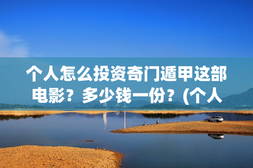 个人怎么投资奇门遁甲这部电影？多少钱一份？(个人如何投资赚钱)
