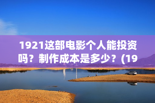 1921这部电影个人能投资吗？制作成本是多少？(1921这部电影主要讲述了什么)