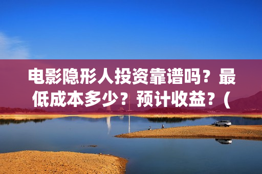 电影隐形人投资靠谱吗？最低成本多少？预计收益？(电影隐形人投资人是谁)