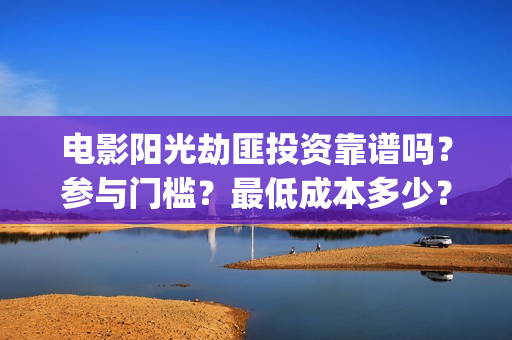 电影阳光劫匪投资靠谱吗？参与门槛？最低成本多少？(阳光劫匪1080p)