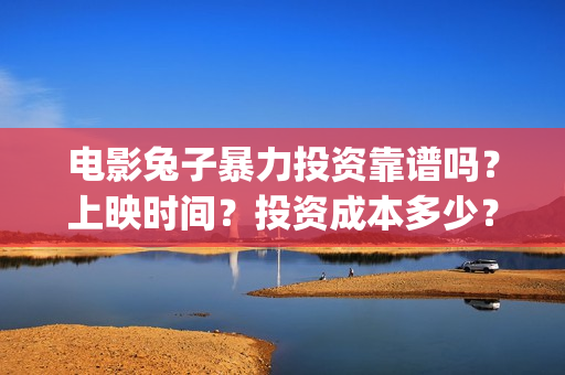 电影兔子暴力投资靠谱吗？上映时间？投资成本多少？(电影兔子暴力怎么样)