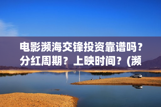 电影濒海交锋投资靠谱吗？分红周期？上映时间？(濒海交锋片花)