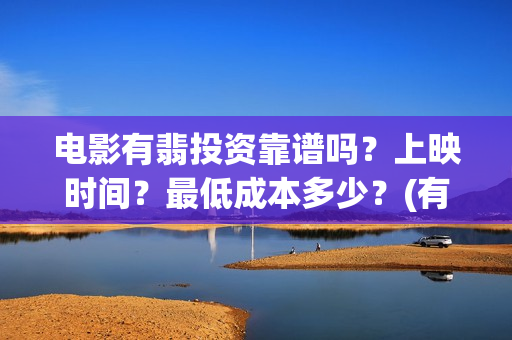 电影有翡投资靠谱吗？上映时间？最低成本多少？(有翡投资几个亿)