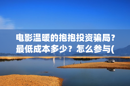 电影温暖的抱抱投资骗局？最低成本多少？怎么参与(常远演的电影温暖的抱抱)