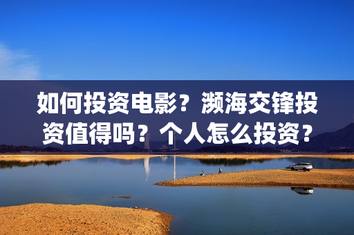 如何投资电影？濒海交锋投资值得吗？个人怎么投资？(投资电影)