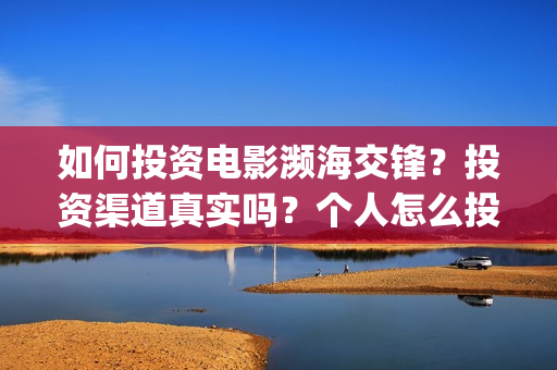 如何投资电影濒海交锋？投资渠道真实吗？个人怎么投资？(怎样投资电影项目)