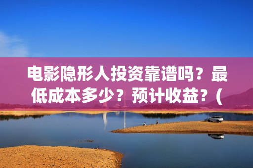 电影隐形人投资靠谱吗？最低成本多少？预计收益？(电影《隐形人》)