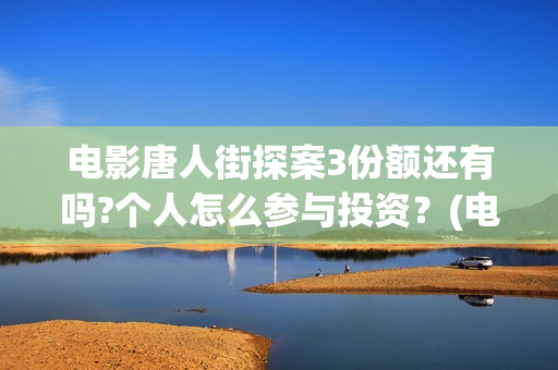 电影唐人街探案3份额还有吗?个人怎么参与投资？(电影唐人街探案1900)