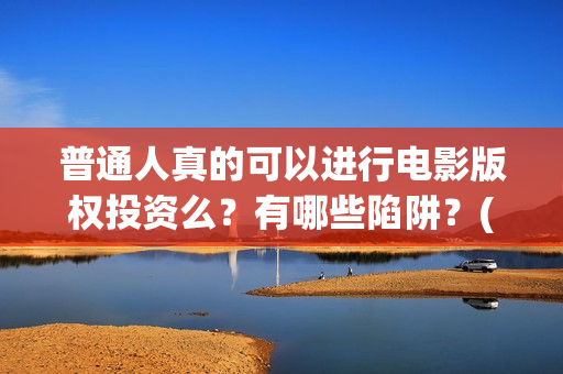 普通人真的可以进行电影版权投资么？有哪些陷阱？(普通人真的可以配音赚钱吗)