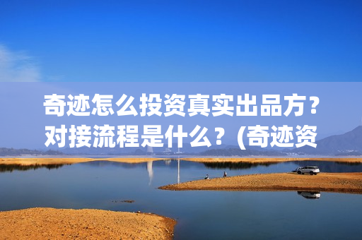 奇迹怎么投资真实出品方？对接流程是什么？(奇迹资本怎么样)