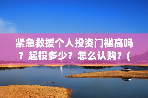 紧急救援个人投资门槛高吗？起投多少？怎么认购？(紧急救援的人)