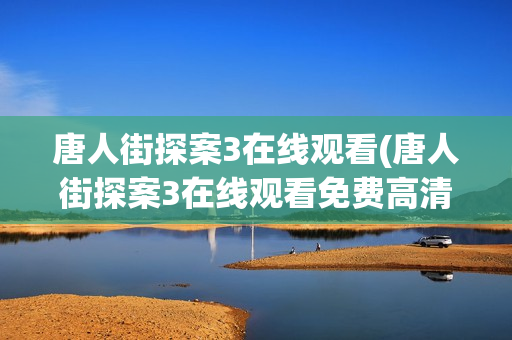 唐人街探案3在线观看(唐人街探案3在线观看免费高清)