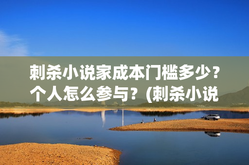 刺杀小说家成本门槛多少？个人怎么参与？(刺杀小说家耗资多少)