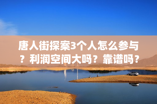 唐人街探案3个人怎么参与？利润空间大吗？靠谱吗？(唐人街探案3个小女孩)