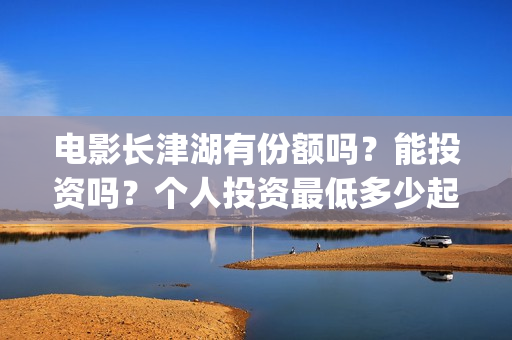电影长津湖有份额吗？能投资吗？个人投资最低多少起投？(找个电影长津湖)