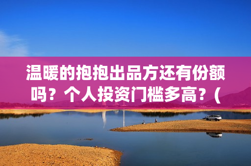 温暖的抱抱出品方还有份额吗？个人投资门槛多高？(温暖的抱抱是什么剧)
