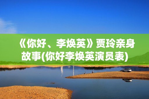 《你好、李焕英》贾玲亲身故事(你好李焕英演员表)