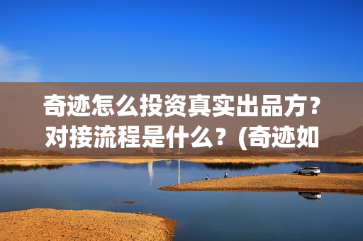 奇迹怎么投资真实出品方？对接流程是什么？(奇迹如何赚钱)