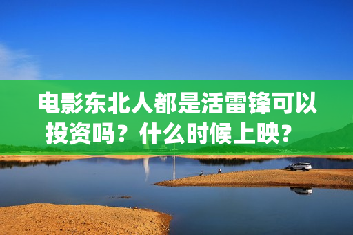 电影东北人都是活雷锋可以投资吗？什么时候上映？ (东北人的电视)