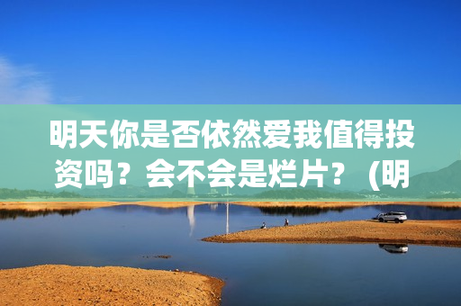 明天你是否依然爱我值得投资吗？会不会是烂片？ (明天你是否依然爱我谭咏麟关淑怡)