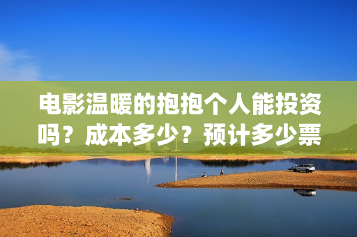 电影温暖的抱抱个人能投资吗？成本多少？预计多少票房？(李沁电影温暖的抱抱)
