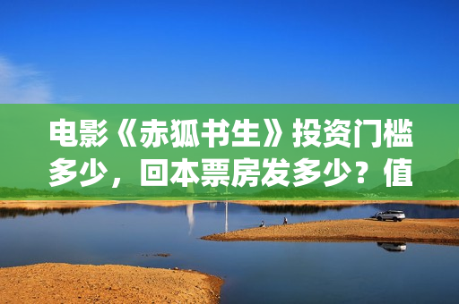 电影《赤狐书生》投资门槛多少，回本票房发多少？值得投资吗(电影名叫,《赤狐书生》)