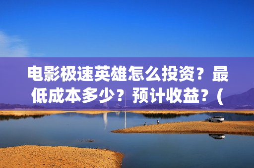 电影极速英雄怎么投资？最低成本多少？预计收益？(极速英雄预计票房)
