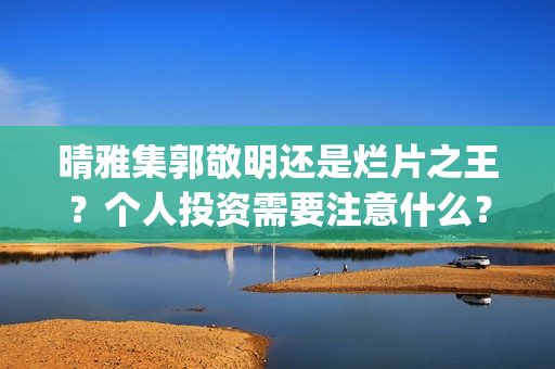 晴雅集郭敬明还是烂片之王？个人投资需要注意什么？(晴雅集郭敬明怎么了)