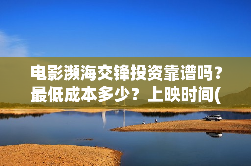 电影濒海交锋投资靠谱吗？最低成本多少？上映时间(电影濒海交锋什么时候上映)