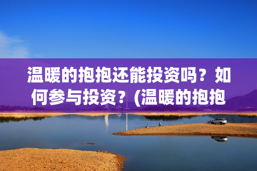 温暖的抱抱还能投资吗？如何参与投资？(温暖的抱抱有人看哭嘛)