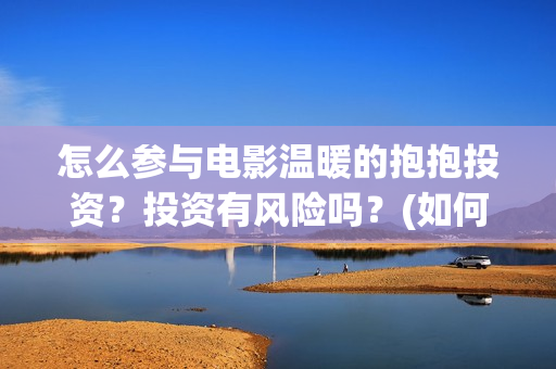 怎么参与电影温暖的抱抱投资？投资有风险吗？(如何参加电影展)