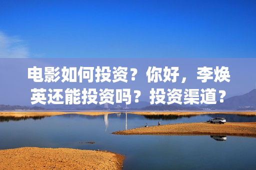 电影如何投资？你好，李焕英还能投资吗？投资渠道？(怎么投资电影收益)