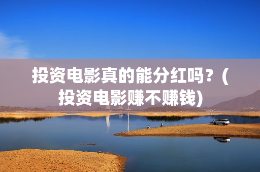投资电影真的能分红吗？(投资电影赚不赚钱)
