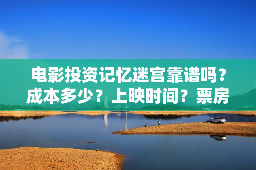 电影投资记忆迷宫靠谱吗？成本多少？上映时间？票房分红怎么算 