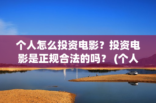 个人怎么投资电影？投资电影是正规合法的吗？ (个人怎么投资电子厂)