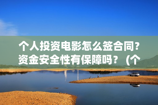 个人投资电影怎么签合同？资金安全性有保障吗？ (个人想投资电影)