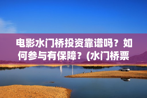 电影水门桥投资靠谱吗？如何参与有保障？(水门桥票房)