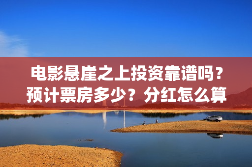 电影悬崖之上投资靠谱吗？预计票房多少？分红怎么算？ (电影悬崖之上啥意思)