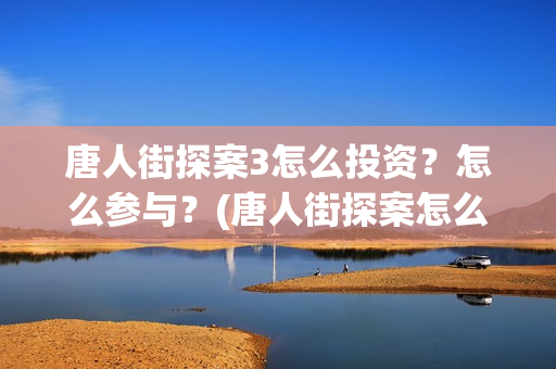 唐人街探案3怎么投资？怎么参与？(唐人街探案怎么拼音)