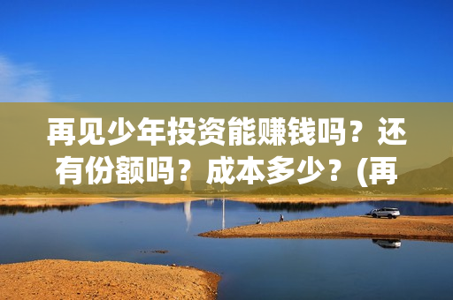 再见少年投资能赚钱吗？还有份额吗？成本多少？(再见少年投资收益图)