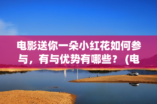 电影送你一朵小红花如何参与，有与优势有哪些？ (电影送你一朵小花)