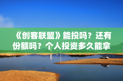 《创客联盟》能投吗？还有份额吗？个人投资多久能拿到分红？(创客联盟怎么赚钱)