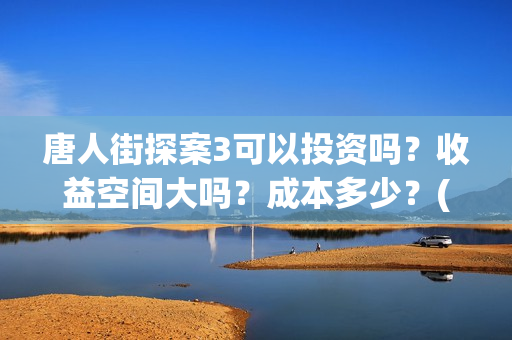 唐人街探案3可以投资吗？收益空间大吗？成本多少？(唐人街探案3可不可怕)